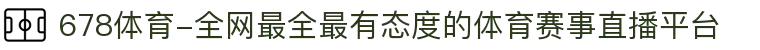 678体育-全网最全最有态度的体育赛事直播平台