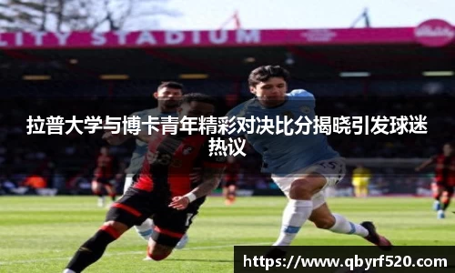 拉普大学与博卡青年精彩对决比分揭晓引发球迷热议