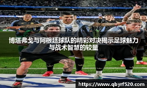 博塔弗戈与阿根廷球队的精彩对决揭示足球魅力与战术智慧的较量