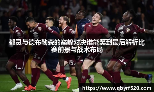 都灵与德布勒森的巅峰对决谁能笑到最后解析比赛前景与战术布局