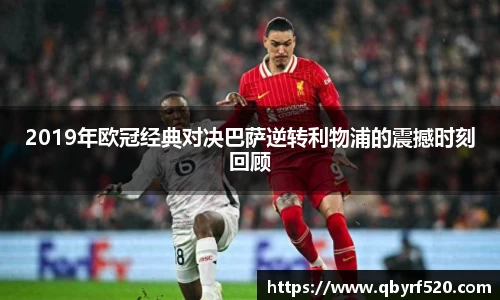 2019年欧冠经典对决巴萨逆转利物浦的震撼时刻回顾