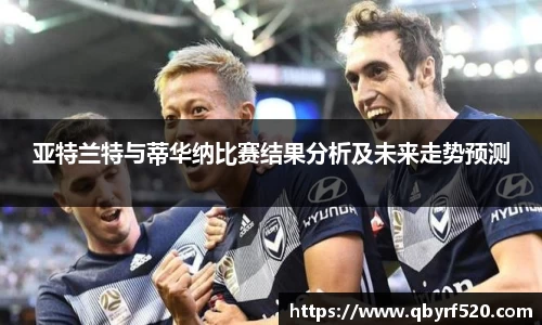 亚特兰特与蒂华纳比赛结果分析及未来走势预测