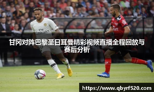 甘冈对阵巴黎圣日耳曼精彩视频直播全程回放与赛后分析