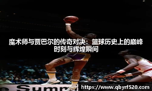 魔术师与贾巴尔的传奇对决：篮球历史上的巅峰时刻与辉煌瞬间